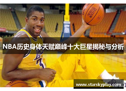 NBA历史身体天赋巅峰十大巨星揭秘与分析