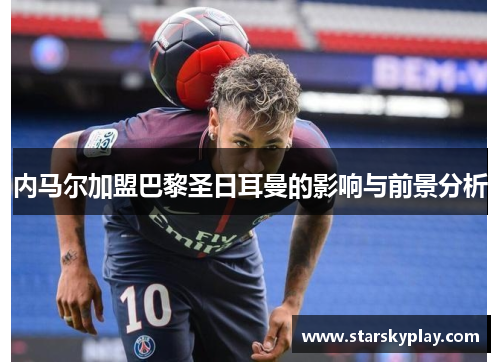 内马尔加盟巴黎圣日耳曼的影响与前景分析