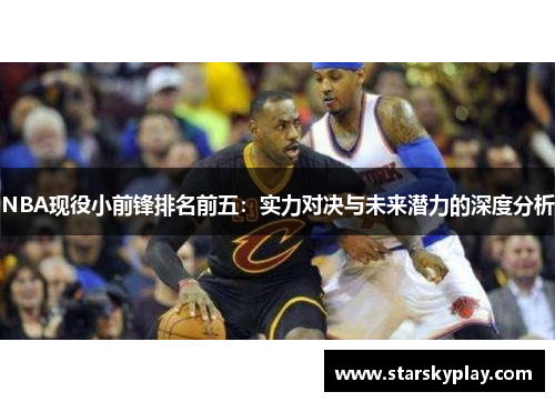 NBA现役小前锋排名前五：实力对决与未来潜力的深度分析