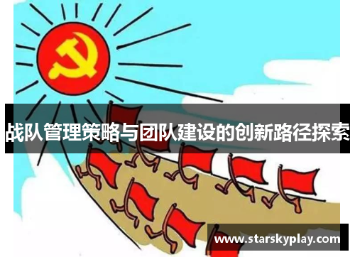 战队管理策略与团队建设的创新路径探索