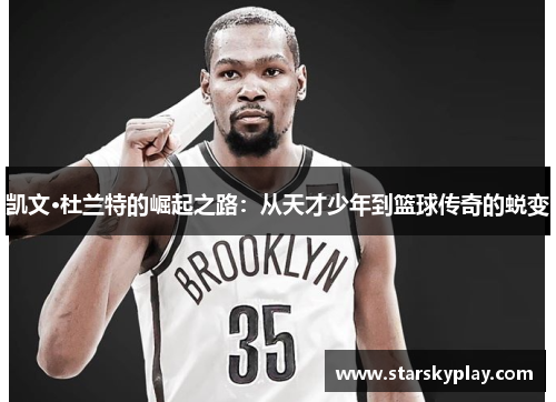 凯文·杜兰特的崛起之路：从天才少年到篮球传奇的蜕变