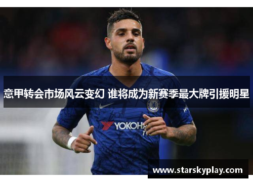 意甲转会市场风云变幻 谁将成为新赛季最大牌引援明星