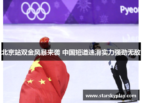 北京站双金风暴来袭 中国短道速滑实力强劲无敌