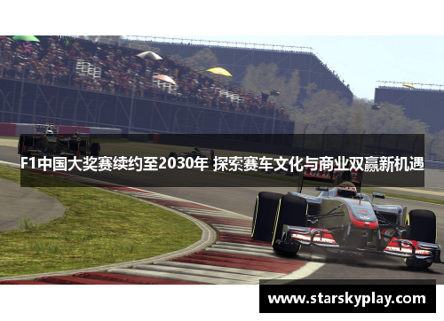 F1中国大奖赛续约至2030年 探索赛车文化与商业双赢新机遇