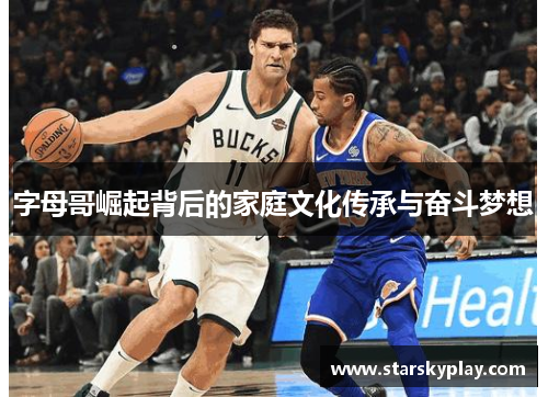字母哥崛起背后的家庭文化传承与奋斗梦想