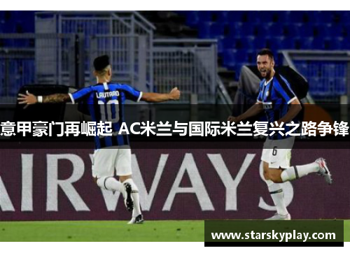 意甲豪门再崛起 AC米兰与国际米兰复兴之路争锋