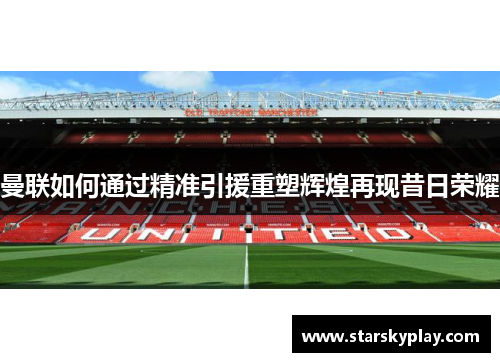 曼联如何通过精准引援重塑辉煌再现昔日荣耀