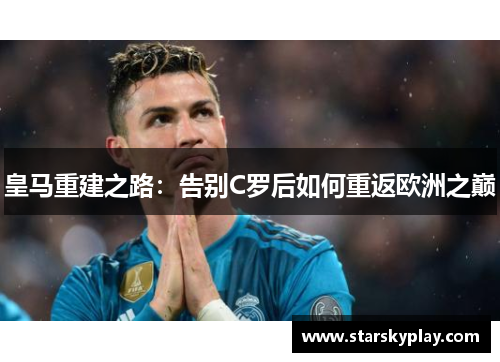 皇马重建之路：告别C罗后如何重返欧洲之巅