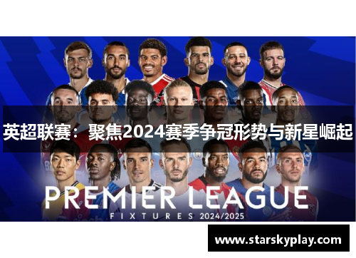 英超联赛：聚焦2024赛季争冠形势与新星崛起