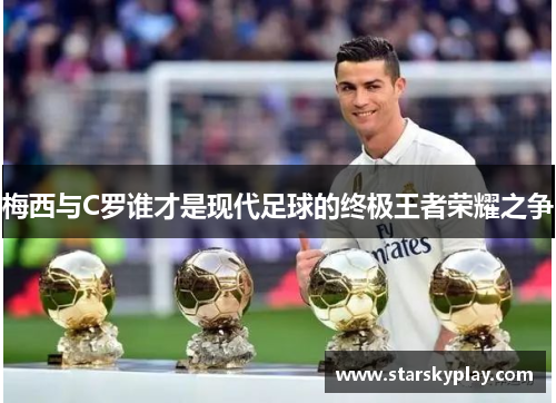 梅西与C罗谁才是现代足球的终极王者荣耀之争