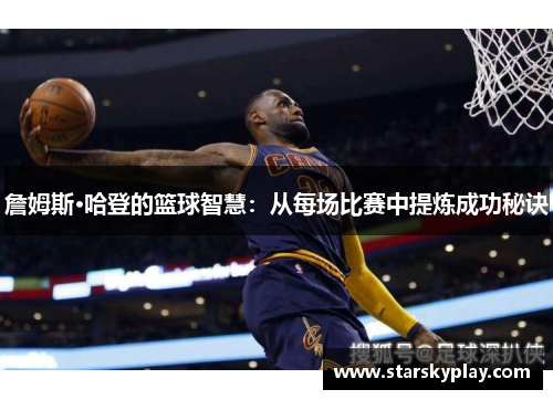 詹姆斯·哈登的篮球智慧：从每场比赛中提炼成功秘诀