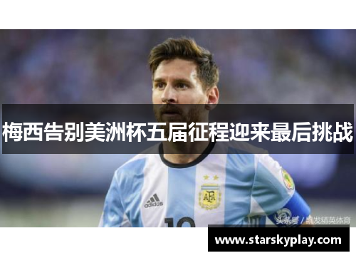 梅西告别美洲杯五届征程迎来最后挑战