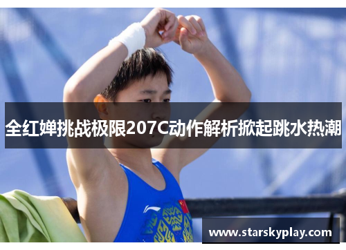 全红婵挑战极限207C动作解析掀起跳水热潮