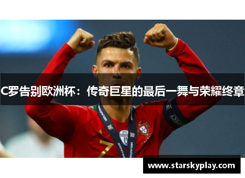 C罗告别欧洲杯：传奇巨星的最后一舞与荣耀终章