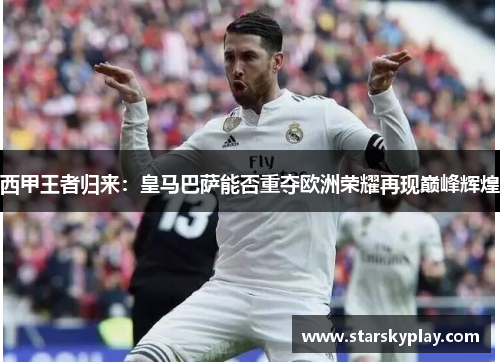 西甲王者归来：皇马巴萨能否重夺欧洲荣耀再现巅峰辉煌