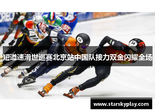短道速滑世巡赛北京站中国队接力双金闪耀全场