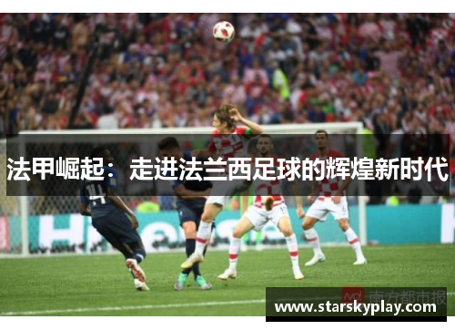 法甲崛起：走进法兰西足球的辉煌新时代