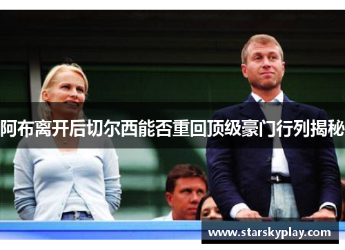 阿布离开后切尔西能否重回顶级豪门行列揭秘