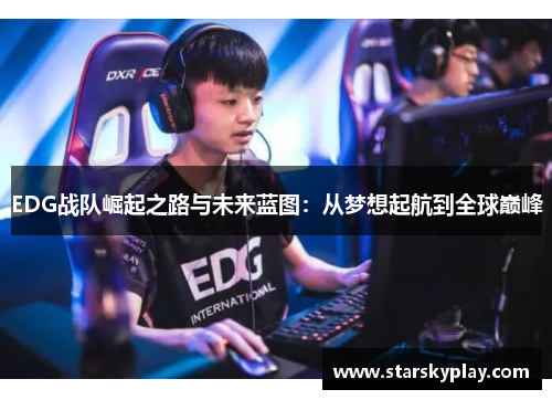 EDG战队崛起之路与未来蓝图：从梦想起航到全球巅峰
