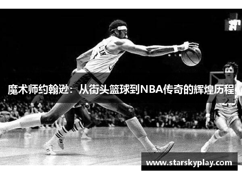 魔术师约翰逊：从街头篮球到NBA传奇的辉煌历程