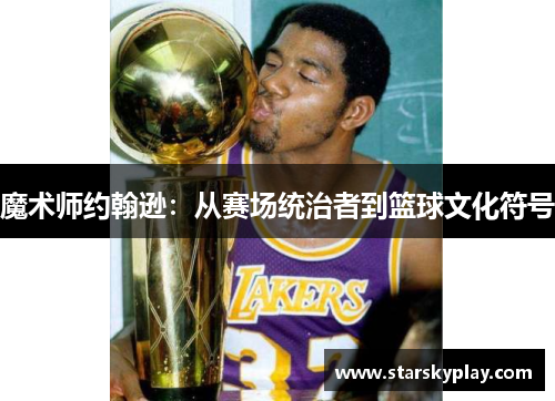 魔术师约翰逊：从赛场统治者到篮球文化符号