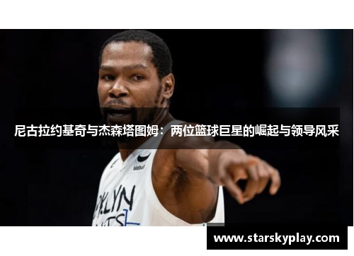 尼古拉约基奇与杰森塔图姆：两位篮球巨星的崛起与领导风采