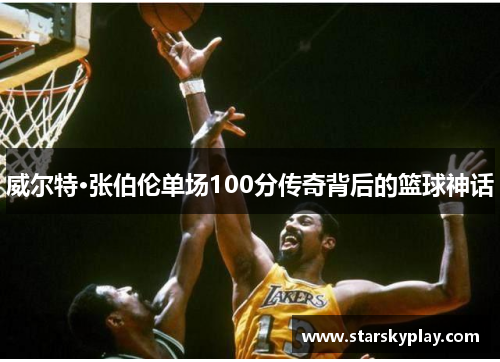 威尔特·张伯伦单场100分传奇背后的篮球神话