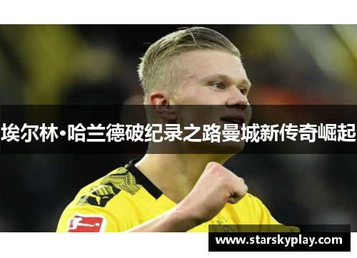 埃尔林·哈兰德破纪录之路曼城新传奇崛起