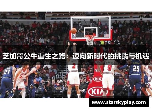 芝加哥公牛重生之路：迈向新时代的挑战与机遇