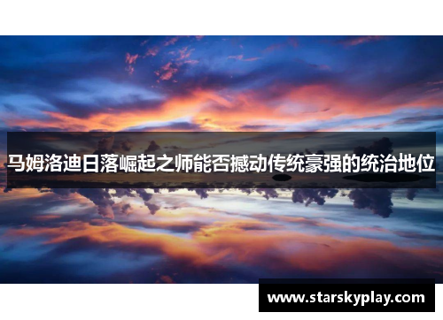 马姆洛迪日落崛起之师能否撼动传统豪强的统治地位
