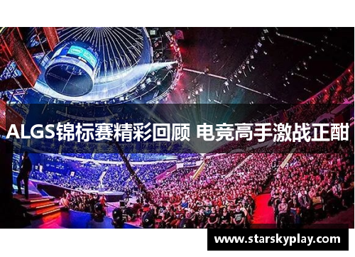 ALGS锦标赛精彩回顾 电竞高手激战正酣