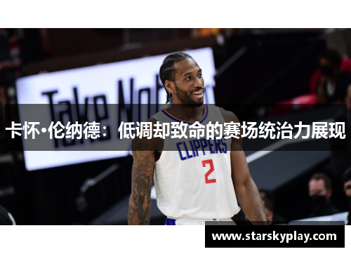 卡怀·伦纳德：低调却致命的赛场统治力展现