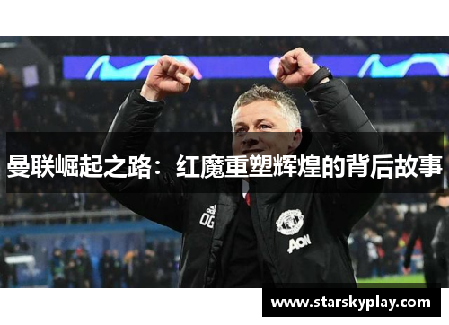 曼联崛起之路：红魔重塑辉煌的背后故事