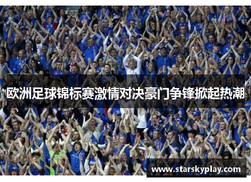 欧洲足球锦标赛激情对决豪门争锋掀起热潮