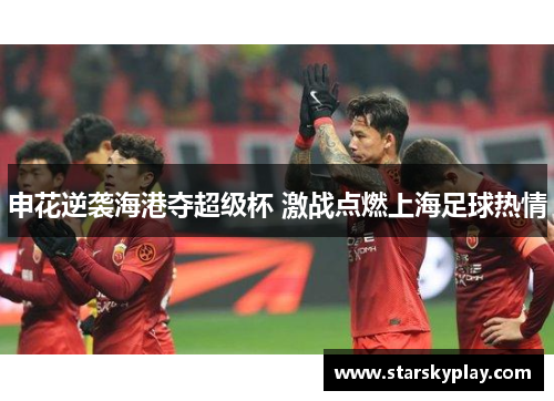 申花逆袭海港夺超级杯 激战点燃上海足球热情