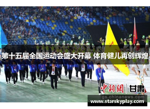第十五届全国运动会盛大开幕 体育健儿再创辉煌