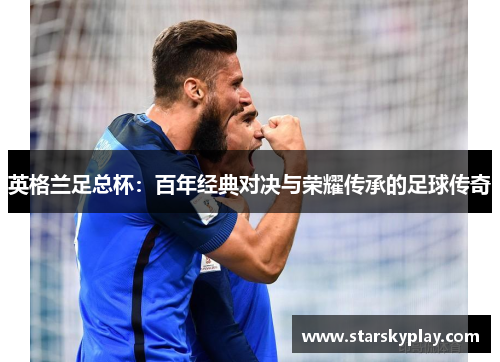 英格兰足总杯：百年经典对决与荣耀传承的足球传奇