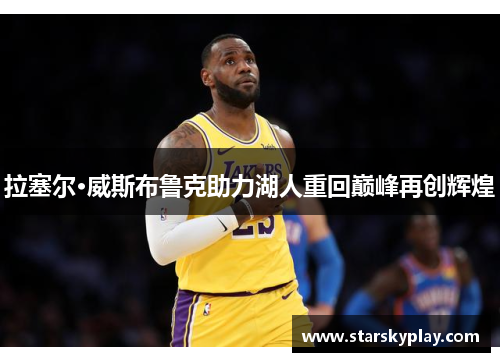 拉塞尔·威斯布鲁克助力湖人重回巅峰再创辉煌