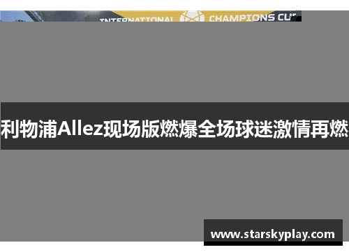 利物浦Allez现场版燃爆全场球迷激情再燃