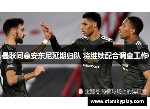 曼联同意安东尼延期归队 将继续配合调查工作
