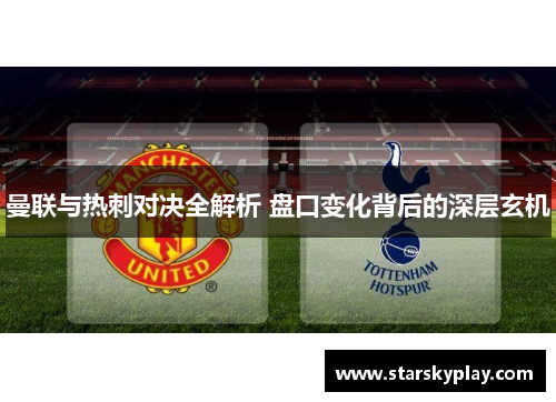 曼联与热刺对决全解析 盘口变化背后的深层玄机